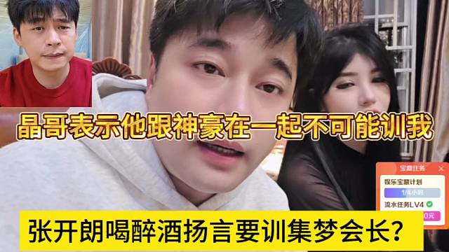 张开朗喝醉酒扬言要训集梦会长？晶哥表示他跟大哥在一起不可能训我啊
