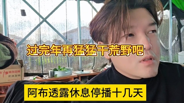 阿布透露停播休息十几天，过完年在猛猛干荒野