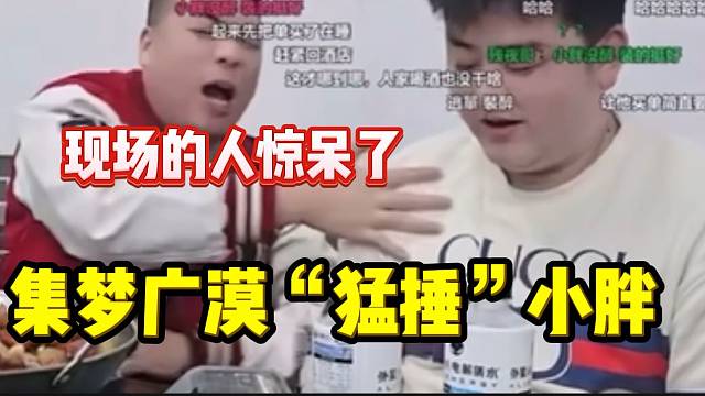 集梦广漠喝醉后“猛捶”小胖，现场的人都看呆了！