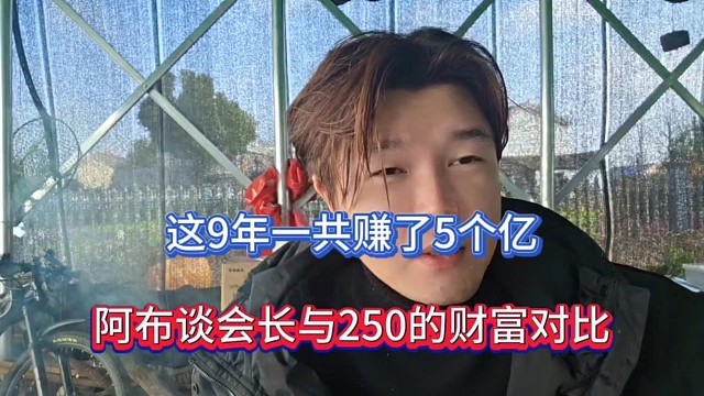 这9年一共赚了5个亿，阿布谈会长与250的财富对比！