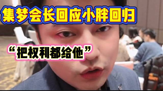 集梦会长回应小胖回归集梦，“权利都交给他”！