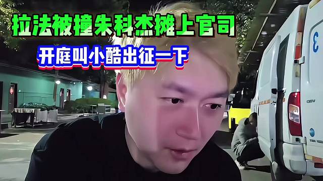 拉法被撞朱科杰摊上官司，开庭叫小酷出征一下！