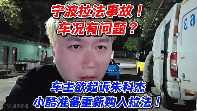 宁波拉法事故！车况有问题？车主欲起诉朱科杰小酷准备重新购入拉法