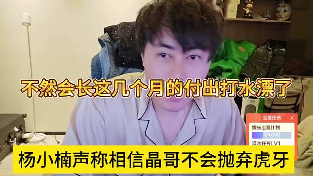 杨小楠声称相信晶哥不会抛弃虎牙，不然会长这几个月付出就打水漂