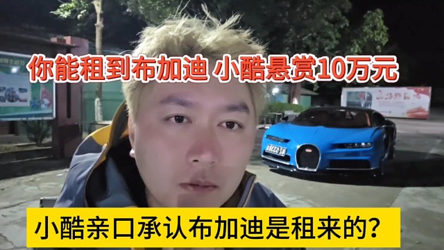 小酷亲口承认布加迪是租来的，你能租到布加迪寄给你10万