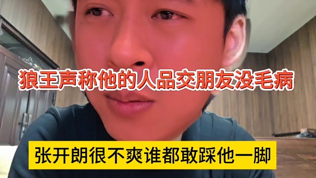 张开朗很不爽谁都敢踩他一脚，狼王声称他的人品交朋友没毛病