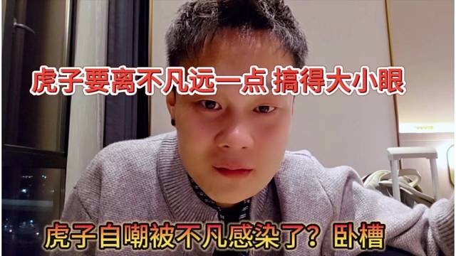 虎子自嘲被不凡感染了？我以后要离不凡远一点才行