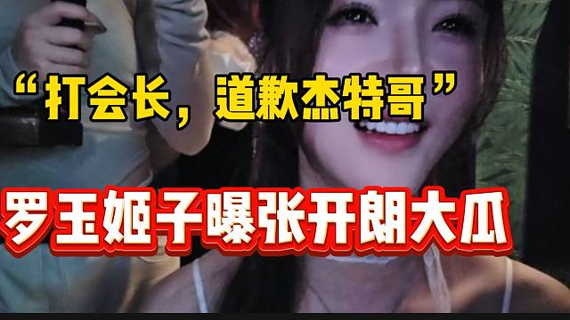 罗玉姬子再曝关于张开朗的“大瓜”，“打会长，道歉杰特哥”！