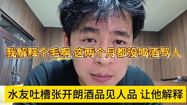 张开朗亲自回应酒品见人品，我解释个毛啊，我都两个月没喝酒骂人了