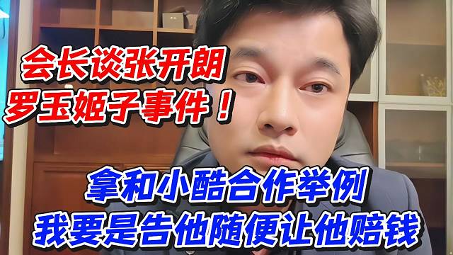 会长谈张开朗罗玉姬子事件！拿和小酷合作举例我要是告他随便让他赔钱
