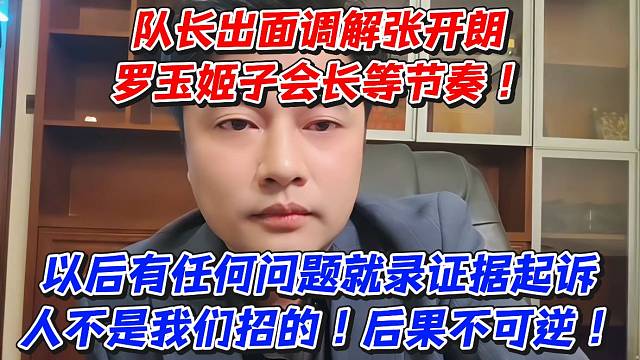 队长出面调解张开朗罗玉姬子会长等节奏！以后有任何问题就录证据起诉人不是我们招的！后果不可逆
