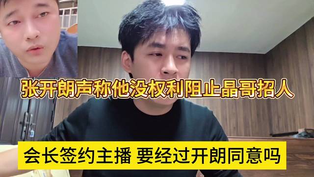 张开朗声称他没权利阻止会长招人，晶哥签约主播需要经过我同意吗