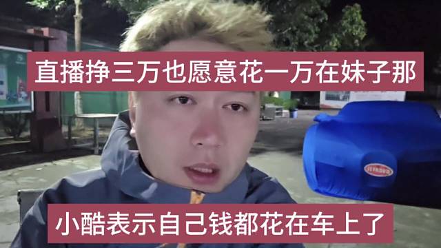小酷表示自己钱都花在车上，直播挣三万也愿意花一万请妹子