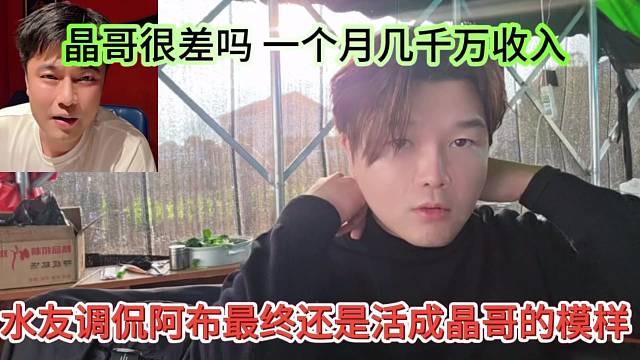水友调侃阿布最终还是活成晶哥的模样，晶哥很差吗，一个月几千万收入