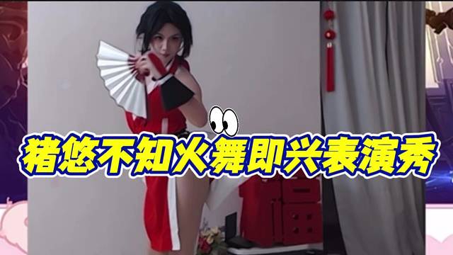 猪悠不知火舞即兴表演秀