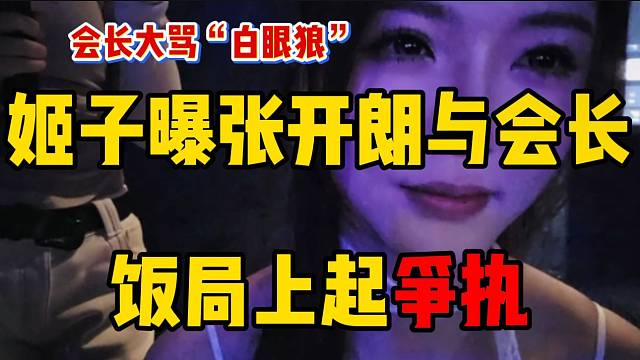 姬子曝张开朗与会长饭局上闹不愉快，甚至会长被气到怒骂张开朗？