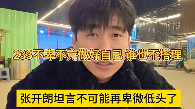 张开朗坦言不可能卑微低头了，233不卑不亢做好自己，谁也别搭理