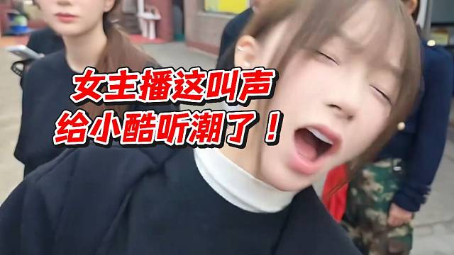 女主播这叫声给小酷听潮了！