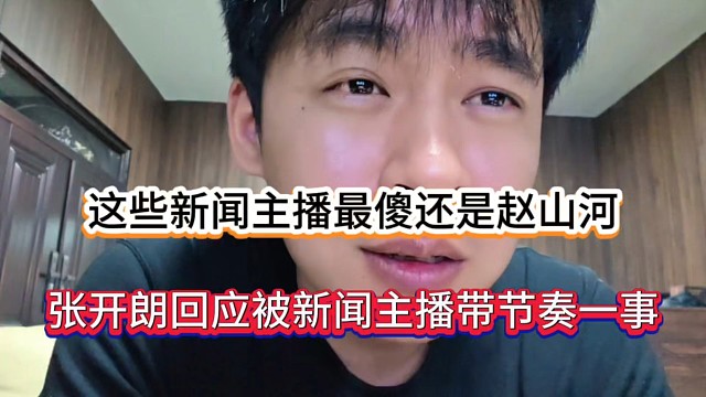 这些新闻主播最傻还是赵山河，张开朗回应被新闻主播带节奏一事！