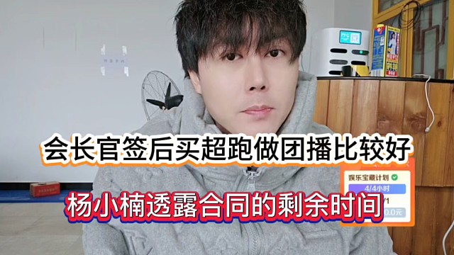 会长官签后买超跑做团播比较好，杨小楠透露合同的剩余时间！