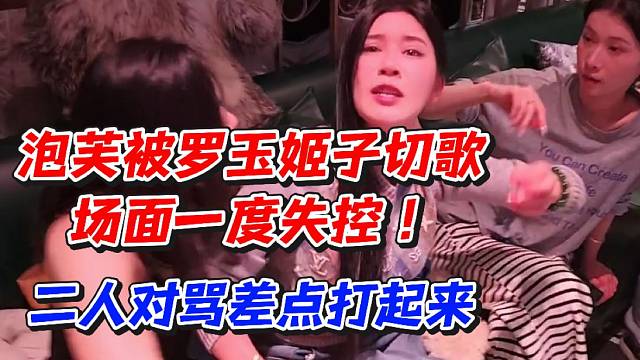 泡芙被罗玉姬子切歌场面一度失控！二人对骂差点打起来