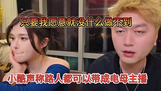 小酷声称路人都可以带他成为电母主播，只要我愿意没什么做不到