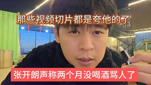 张开朗声称两个月没喝酒骂人了，那些视频切片都是夸他的