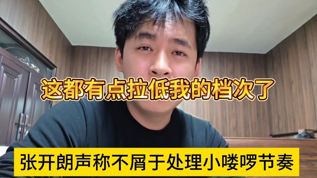 张开朗声称不屑于处理小喽啰节奏，这都有点拉低我的档次了