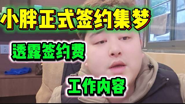 小胖正式签约集梦并透露签约费和工作内容，这待遇可以啊！