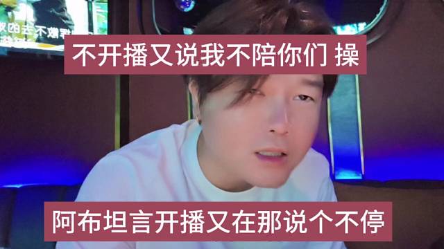 阿布坦言开播又说个不停，不开播又说个不停 cao