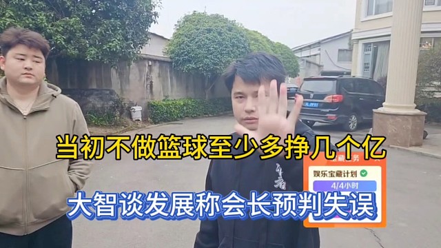 当初不做篮球至少多挣几个亿，大智谈发展称会长预判失误！