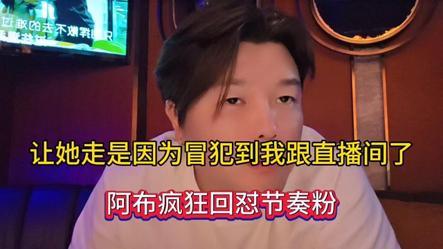 让她走是因为冒犯到我跟直播间了，阿布疯狂回怼节奏粉！