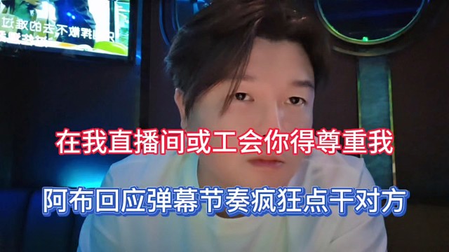 在我直播间或工会你得尊重我，阿布回应弹幕节奏疯狂点干对方！