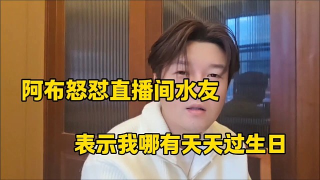 阿布怒怼直播间水友
表示我哪有天天过生日