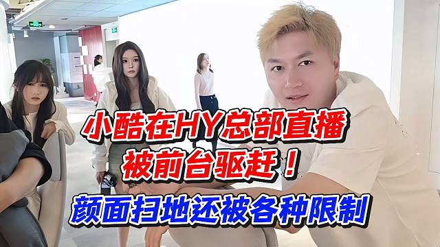 小酷在HY总部直播被前台驱赶！颜面扫地还被各种限制