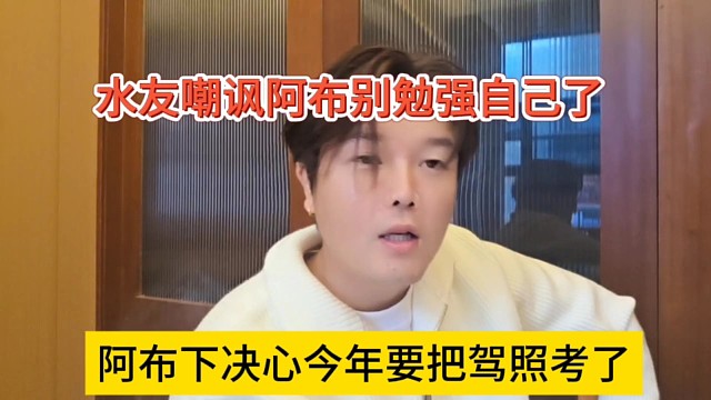 阿布下决定今年把驾照考了，水友嘲讽他别再勉强自己