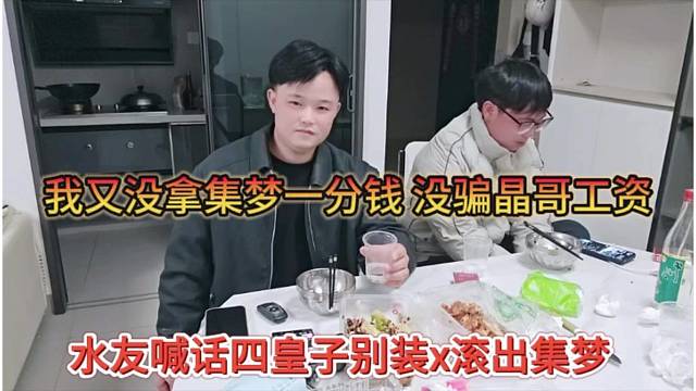 水友喊话四皇子装什么滚出集梦，我又没拿集梦一分钱，没骗晶哥工资