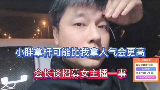 小胖拿杆可能比我拿人气会更高，会长谈招募女主播一事！