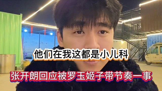 他们在我这都是小儿科，张开朗回应被罗玉姬子带节奏一事！