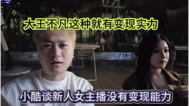 小酷谈新人女主播没有变形能力，大王不凡他们有变现实力