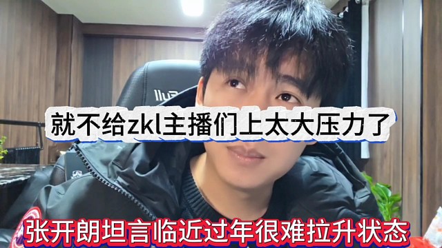 张开朗坦言临近过年很难拉升直播状态，就不给zkl主播上压力了