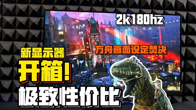 方舟画面设定焚决，2k180hz极致性价比显示器开箱！