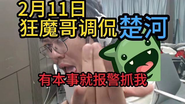 狂魔哥调侃楚河，有本事就报J抓我。