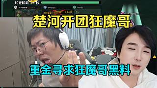 楚河怒了！開團(tuán)狂魔哥，花重金全網(wǎng)尋求狂魔哥黑料！要把狂魔哥整死！