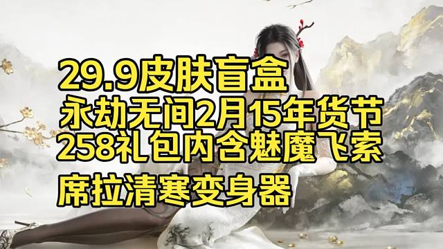 匣中女郎席拉清寒变身器1.7折！永劫无间年货节2月15日12点开始！258大礼包升级！29.9皮肤盲