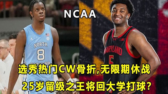 【Terry】"选秀热门"CW手部骨折，无限期休战？25岁"留级之王"造访马里兰大学，将成为大学生球