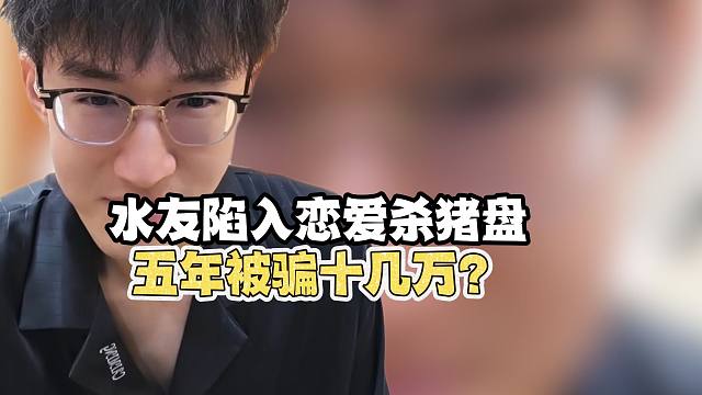 水友陷入恋爱杀猪盘？被p十几万？！