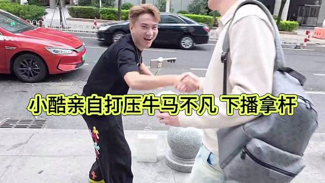小酷亲自打压牛马不凡，下播拿杆