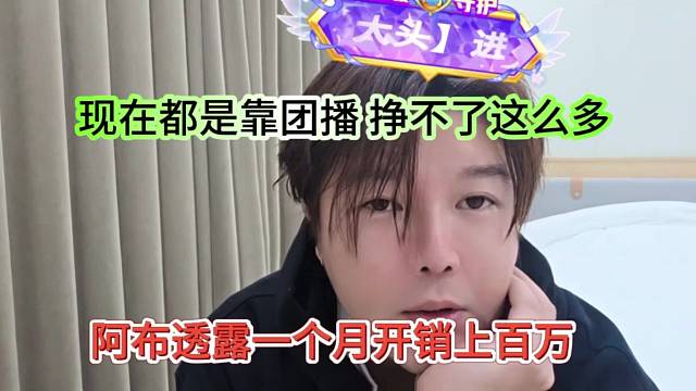 阿布透露一个月开销上百万，现在都是靠团播，挣得也不多