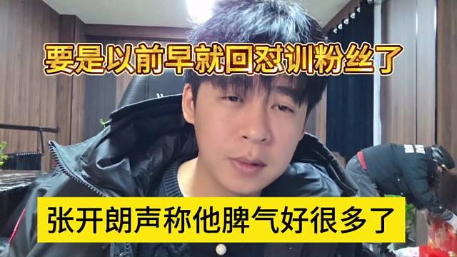 张开朗声称他脾气好很多了，要是以前早就回怼训粉丝了